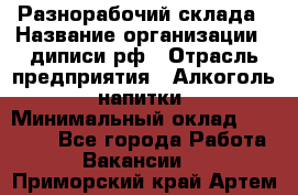 Разнорабочий склада › Название организации ­ диписи.рф › Отрасль предприятия ­ Алкоголь, напитки › Минимальный оклад ­ 17 300 - Все города Работа » Вакансии   . Приморский край,Артем г.